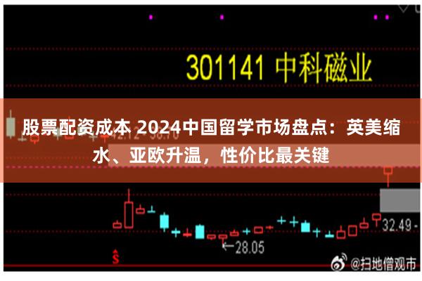 股票配资成本 2024中国留学市场盘点：英美缩水、亚欧升温，性价比最关键