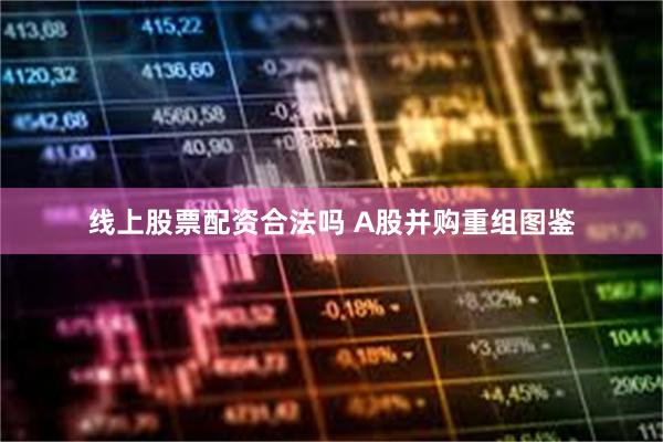 线上股票配资合法吗 A股并购重组图鉴