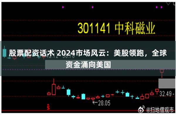 股票配资话术 2024市场风云：美股领跑，全球资金涌向美国