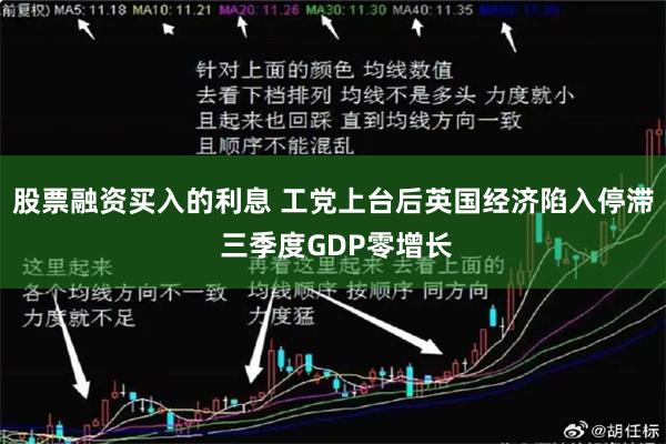 股票融资买入的利息 工党上台后英国经济陷入停滞 三季度GDP零增长