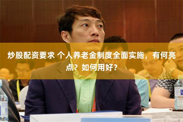 炒股配资要求 个人养老金制度全面实施，有何亮点？如何用好？