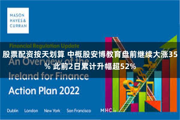 股票配资按天划算 中概股安博教育盘前继续大涨35% 此前2日累计升幅超52%