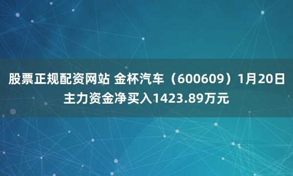 股票正规配资网站 金杯汽车（600609）1月20日主力资金净买入1423.89万元