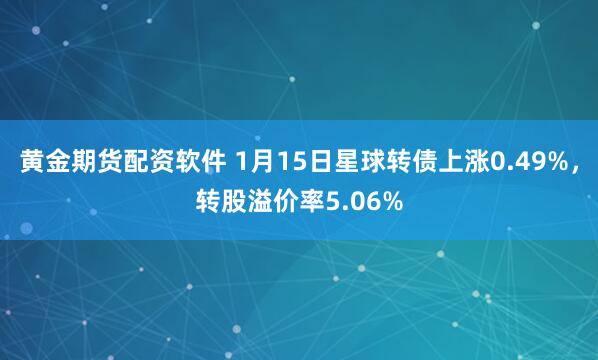 黄金期货配资软件 1月15日星球转债上涨0.49%，转股溢价率5.06%