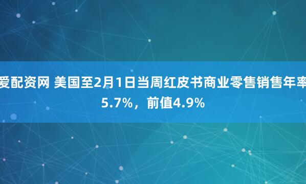 爱配资网 美国至2月1日当周红皮书商业零售销售年率5.7%，前值4.9%