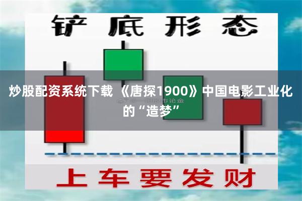 炒股配资系统下载 《唐探1900》中国电影工业化的“造梦”