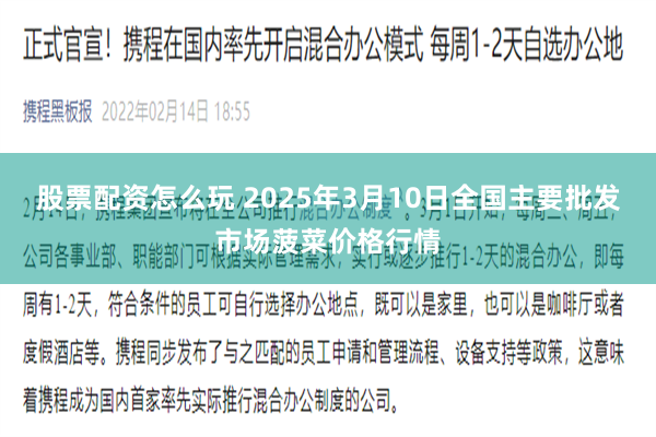 股票配资怎么玩 2025年3月10日全国主要批发市场菠菜价格行情