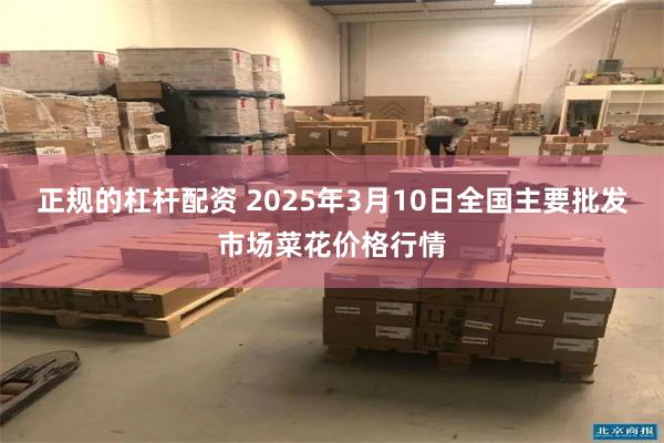 正规的杠杆配资 2025年3月10日全国主要批发市场菜花价格行情